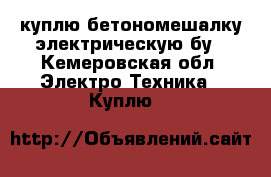 куплю бетономешалку электрическую бу - Кемеровская обл. Электро-Техника » Куплю   
